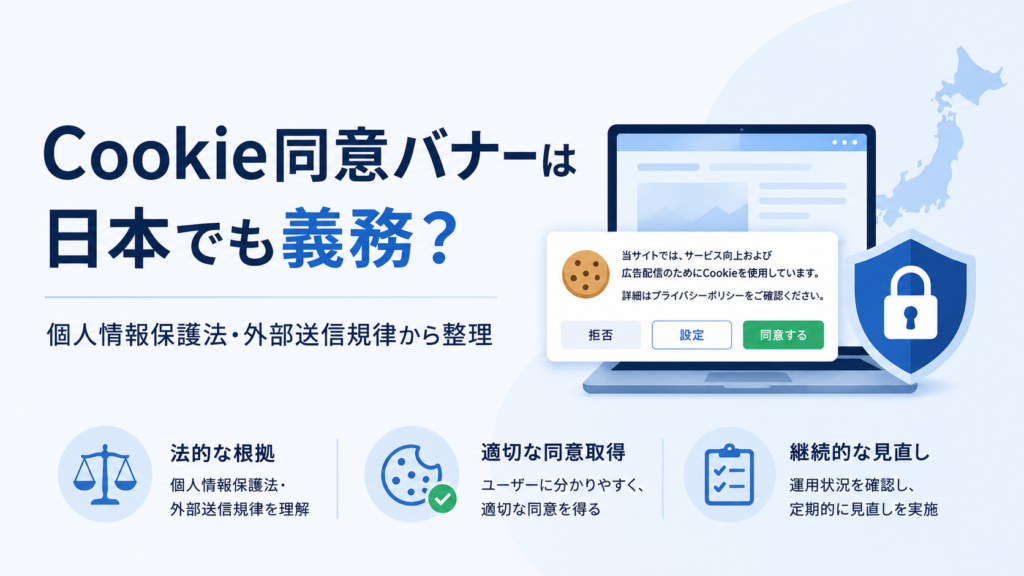 Cookie同意バナーは日本でも義務?個人情報保護法・外部送信規律から整理——同意バナーの表示例と、法的な根拠・適切な同意取得・継続的な見直しの3つのポイントを示すアイキャッチ画像